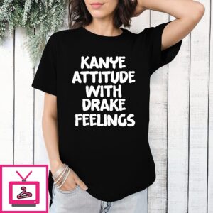 Kanye Attitude With Drake Feelings T-Shirt