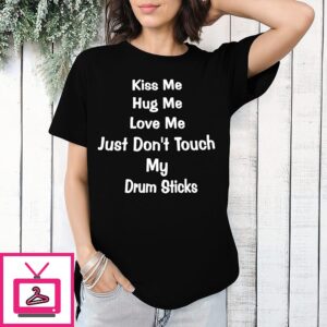 Kiss Me Hug Me Love Me Just Don’t Touch My Drum Sticks T-Shirt