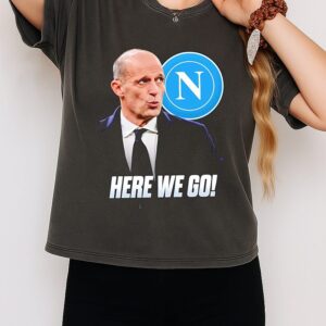 Massimiliano Allegri To Napoli Head Coach Here We Go T-Shirt