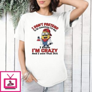 Minions I Don’t Pretend To Be Something I’m Not I Know I’m Crazy And I Own That T-Shirt T-Shirt