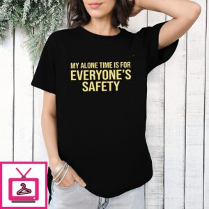 My Alone Time Is For Everyone’s Safety T-Shirt