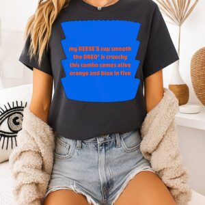 My Reese’s Cup Smooth The Ereo Is Crunchy This Combo Comes Alive Orange And Blue In Five T-Shirt