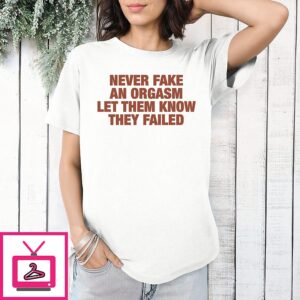 Never Fake An Orgasm Let Them Know They Failed T-Shirt