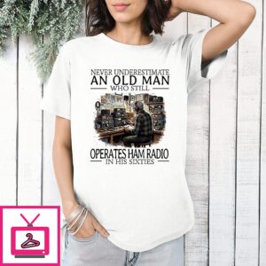 Never Underestimate An Old Man Who Still Operates Ham Radio In His Sixties T-Shirt