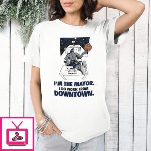 New York Knicks I’m The Mayor I Do Work From Downtown T-Shirt
