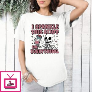 Skeleton Sarcasm I Sprinkle That Stuff On Everything T-Shirt