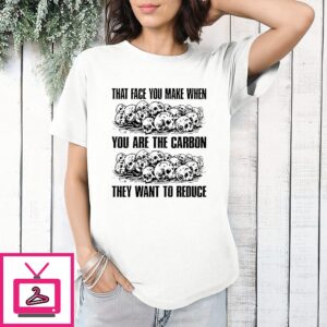 Skull That Face You Make When You Are The Carbon They Want To Reduce T-Shirt