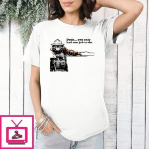 Smokey Bear Dude You Only Had One Job To Do T-Shirt