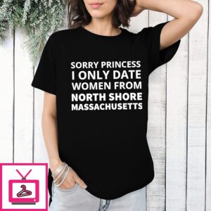 Sorry Princess I Only Date Women From North Shore Massachusetts T-Shirt