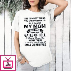 The Dumbest Thing You Can Possibly Do Is Pissoff My Mom T-Shirt