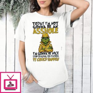 The Grinch To Day I’m Not Gonna Be An Asshole I’m Gonna Be Nice It Could Happen T-Shirt