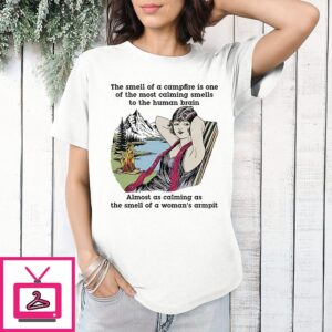 The Smell Of A Campfire Is One Of The Most Calming Smells To The Human Brain T-Shirt