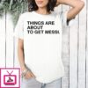Things Are About To Get Messi World Cup T-Shirt