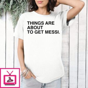 Things Are About To Get Messi World Cup T-Shirt