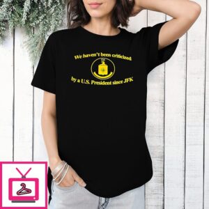 We Haven’t Been Criticized Cia By A U.s. President Since Jfk T-Shirt