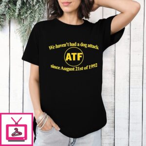 We Haven’t Had A Dog Attack Atf Since August 21st Of 1992 T-Shirt