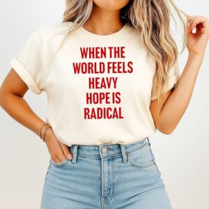 When The World Feels Heavy Hope Is Radical T-Shirt