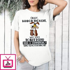 Wile E. Coyote Okay Random Thought Why Does Toilet Paper Need A Commercial Who’s Not Buying It T-Shirt