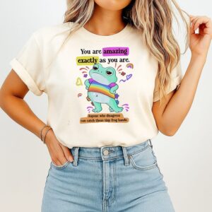 You Are Amazing Exactly As You Are Anyone Who Disagrees Can Catch These Tiny Frog Hands T-Shirt