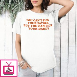 You Can’t Pick Your Father But You Can Pick Your Daddy T-Shirt