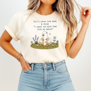 You’ll Never Look Back And Think I Spent Too Much Time With My Babies Duck T-Shirt