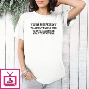 You’re So Different Thanks My Family Used To Have Meeting On What To Do With Me T-Shirt
