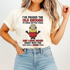Minions Ive Passed The Old Enough To Know Better Stage And I Have Moved Right Into The Who Gives A Damn Stage T-Shirt