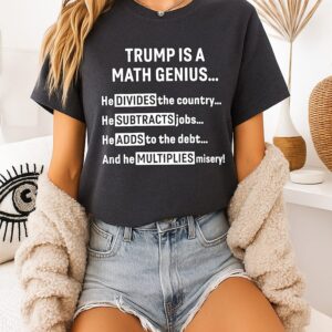 Trump Is A Math Genius He Divides The Country He Subtracts Jobs He Adds To The Debt And He Multiplies Misery T-Shirt