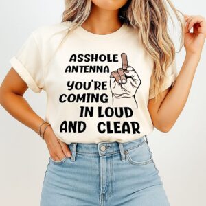 Asshole Antenna You Are Coming In Loud And Clear T-Shirt