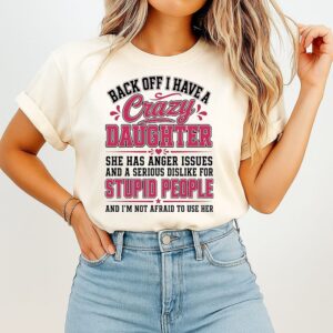 Back Off I Have A Crazy Daughter She Has Anger Issues And A Serious Dislike For Stupid People T-Shirt
