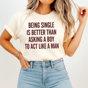 Being Single Is Better Than Asking A Boy To Act Like A Man T-Shirt