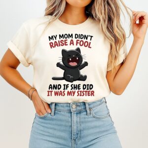 Black Cat My Mom Didn’t Raise A Fool And If She Did It Was My Sister T-Shirt