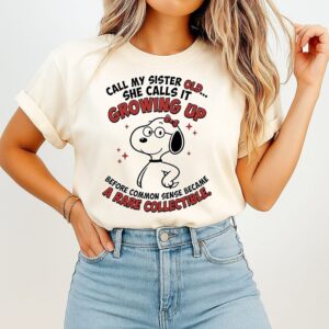 Call My Sister Old She Calls It Growing Up Before Common Sense Became A Rare Collectible T-Shirt