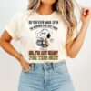 Do You Ever Wake Up In The Morning And Just Think No I Am Not Ready For This Shit T-Shirt
