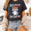 Don’t Ask Me Why I’m Sarcastic Ask Yourself Why You Are Stupid Raccoon T-Shirt