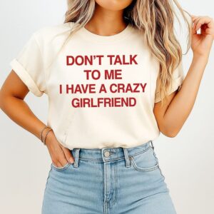 Don’t Talk To Me I Have A Crazy Girlfriend T-Shirt