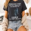 February Man You All Realize I’m Going To Snap One Day Right T-Shirt