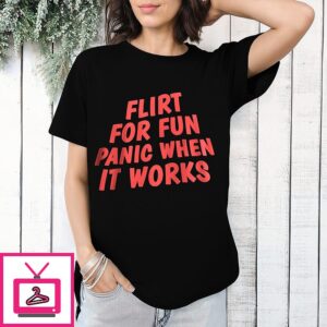 Flirt For Fun Panic When It Works T-Shirt