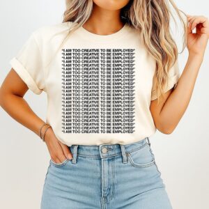I Am Too Creative To Be Employed Unemployed T-Shirt