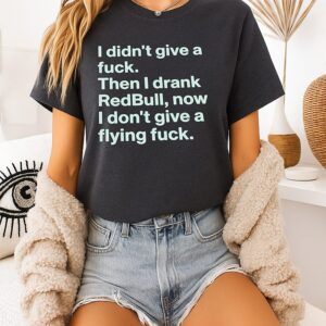 I Didn’t Give A Fuck Then I Drank Red Bull Now I Don’t Give A Flying Fuck T-Shirt