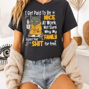 I Get Paid To Be Nice At Work Not Sure Why My Family Expect That Shit For Free Cat Coffee T-Shirt