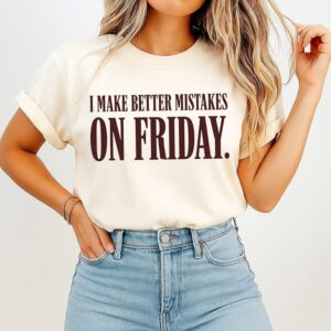 I Make Better Mistakes On Friday Funny Quote T-Shirt