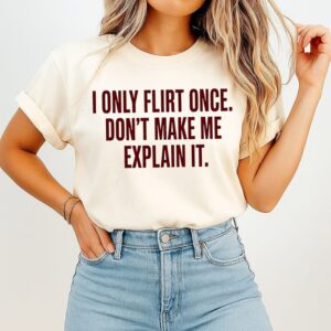 I Only Flirt Once Don’t Make Me Explain It T-Shirt