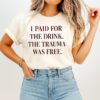 I Paid For The Drink The Trauma Was Free T-Shirt