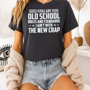 I Still Got Old-School Rules And Standards I Ain’t With The New Crap T-Shirt