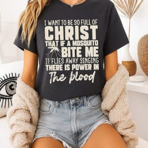 I Want To Be So Full Of Christ That A Mosquito Sings There Is Power In The Blood T-Shirt