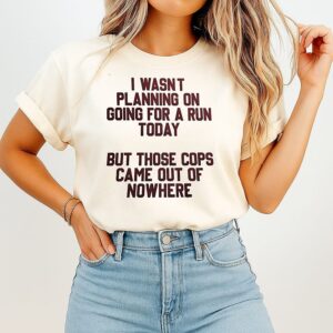 I Wasn’t Planning On Going For A Run Today But Those Cops Came Out Of Nowhere T-Shirt