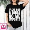 If She Not A Torta No Me Importa T-Shirt