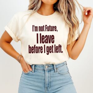 I’m Not Future I Leave Before I Get Left T-Shirt