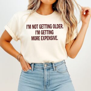 I’m Not Getting Older I’m Getting More Expensive T-Shirt